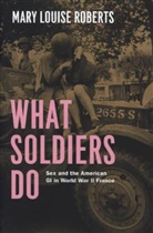 Mary L. Roberts, Mary Louise Roberts, Roberts Mary Louise - What Soldiers Do