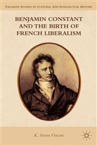 K Steven Vincent, K. Vincent, K. Steven Vincent, VINCENT K STEVEN - Benjamin Constant and the Birth of French Liberalism