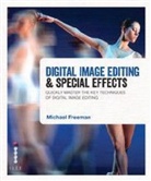Michael Freeman - Digital Image Editing & Special Effects : Quickly Master the Key Techniques of Digital Image Editing