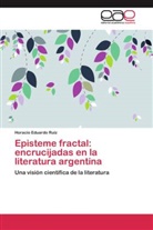 Horacio Eduardo Ruiz - Episteme fractal: encrucijadas en la literatura argentina