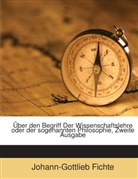 Johann G. Fichte, Johann Gottlieb Fichte, Johann-Gottlieb Fichte - Über den Begriff Der Wissenschaftslehre oder der sogenannten Philosophie, Zweite Ausgabe