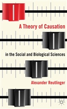 A Reutlinger, A. Reutlinger, Alexander Reutlinger, Reutlinger Alexander - Theory of Causation in the Social and Biological Sciences