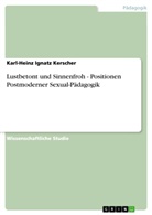 Karl-Heinz I. Kerscher, Karl-Heinz Ignatz Kerscher - Lustbetont und Sinnenfroh - Positionen Postmoderner Sexual-Pädagogik