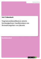 Veit Trübenbach - Vegetationsklassifikation mittels hochaufgelöster Satellitendaten im Permafrostgebiet von Jakutsk