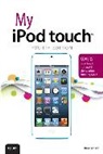 Brad Miser - My iPod touch (covers iPod touch 4th and 5th generation running iOS 6)