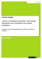 Carsten Tergast - 'Leben, Gesundheit und Liebe' als zentrale Kategorien des Schreibens bei Arthur Schnitzler
