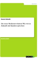 Dennis Schmolk - Die neue Medienrevolution: Wie wir in Zukunft mit Kunden sprechen