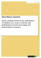 Daniel Markus Jueterbock - Exists a linkage between the exploitation of children, as a source of labour, and globalisation in both developing and industrialised countries?