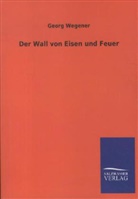 Georg Wegener - Der Wall von Eisen und Feuer