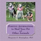 Margarete S. Birmingham, Margarete S. Birmingham Phd - Positive Affirmations to Heal Your Pet and Other Animals