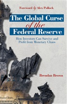 Alex Pollock, B Brown, B. Brown, Brendan Brown, Brown B, BROWN BRENDAN - Global Curse of the Federal Reserve