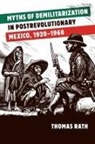 Thomas Rath, Thomas G Rath, Thomas G. Rath - Myths of Demilitarization in Postrevolutionary Mexico, 1920-1960