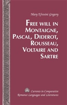 Mary Efrosini Gregory - Free Will in Montaigne, Pascal, Diderot, Rousseau, Voltaire and Sartre