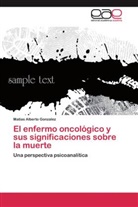 Matias Alberto Gonzalez - El enfermo oncológico y sus significaciones sobre la muerte