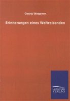 Georg Wegener - Erinnerungen eines Weltreisenden