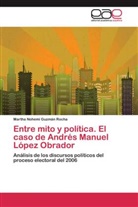 Martha Nohemi Guzmán Rocha - Entre mito y política. El caso de Andrés Manuel López Obrador