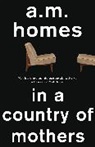 A M Homes, A. M. Homes, A.M. Homes, A.M. (Y) Homes - In a Country of Mothers