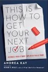 Andrea Kay - This Is How to Get Your Next Job