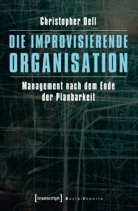 Christopher Dell, phil habil Christopher Dell - Die improvisierende Organisation Management nach dem Ende der Planbarkeit