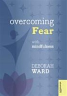 Deborah Ward, Ward Deborah - Overcoming Fear with Mindfulness