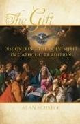 Alan Schreck - The Gift Discovering the Holy Spirit in Catholic Tradition