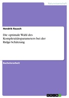 Hendrik Rausch - Die optimale Wahl des Komplexitätsparameters bei der Ridge-Schätzung
