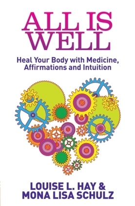 Louise Hay, Louise L Hay, Louise L. Hay, MD PhD Mona Lisa Schulz, Mona Lisa Schulz - All is Well - Heal Your Body with Medicine, Affirmations and Intuition