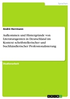 André Herrmann - Aufkommen und Hintergründe von Literaturagenten in Deutschland im Kontext schriftstellerischer und buchhändlerischer Professionalisierung