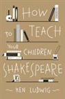 Ken Ludwig - How to Teach Your Children Shakespeare