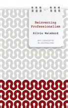 Silvio Waisbord - Reinventing Professionalism