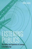 K Lacey, Kate Lacey, Lacey Kate - Listening Publics: The Politics and Experience of Listening in the