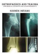 Godwin Iwegbu - Orthopaedics and Trauma for Medical Students and Junior Residents