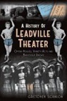 Gretchen Scanlon - A History of Leadville Theater: Opera Houses, Variety Acts and Burlesque Shows