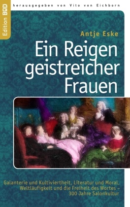 Antje Eske, Vito von Eichborn, Vit von Eichborn, Vito von Eichborn - Ein Reigen geistreicher Frauen Galanterie und Kultiviertheit, Literatur und Moral, Weltläufigkeit und die Freiheit des Wortes - 300 Jahre Salonkultur