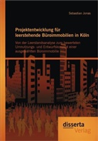 Sebastian Jonas - Projektentwicklung für leerstehende Büroimmobilien in Köln: Von der Leerstandsanalyse zum bewerteten Umnutzungs- und Entwurfskonzept einer ausgewählten Büroimmobilie