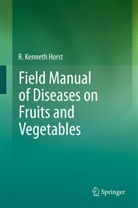 Kenneth R. Horst, R Kenneth Horst, R. K. Horst, R. Kenneth Horst - Field Manual of Diseases on Fruits and Vegetables