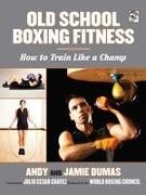 Andy Dumas, Jamie Dumas - Old School Boxing Fitness How to Train Like a Champ