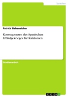 Patrick Siebeneicher - Konsequenzen des Spanischen Erbfolgekrieges für Katalonien