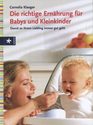 Cornelia Klaeger, Cornelia Kläger - Die richtige Ernährung für Babys und Kleinkinder Damit es Ihrem Liebling immer gut geht