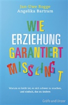 Bartram, Angelika Bartram, Rogg, Jan-Uwe Rogge - Wie Erziehung garantiert misslingt