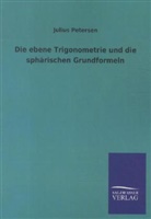 Julius Petersen - Die ebene Trigonometrie und die sphärischen Grundformeln