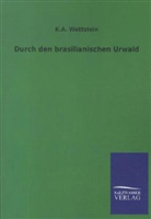 Hans von Hayek, K A Wettstein, K. A. Wettstein, Karl A. Wettstein - Durch den brasilianischen Urwald