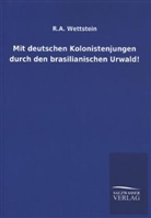 Karl A. Wettstein, R A Wettstein, R. A. Wettstein - Mit deutschen Kolonistenjungen durch den brasilianischen Urwald!