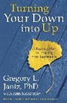 Dr Gregory L Jantz, Gregory Jantz, Gregory L. Jantz, Gregory L. Dr Jantz, Ann McMurray, Ann Jantz Mcmurray... - Turning Your Down Into Up