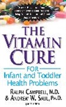 Ralph Campbell, Ralph K. Campbell, Ralph/ Saul Campbell, Ralph Capbell, Earl Mindell, Andrew W. Saul... - The Vitamin Cure for Infant and Toddler Health Problems