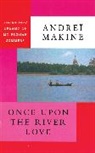 Andre Makine, Andrei Makine, Andreï Makine - Once Upon the River Love
