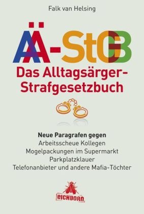 Falk van Helsing - Das Alltagsärger-Strafgesetzbuch (AÄ-StGB) Neue Paragrafen gegen arbeitsscheue Kollegen, Mogelpackungen im Supermarkt, Parkplatzklauer, Telefonanbieter und andere Mafia-Töchter
