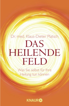 Dr. med. Klaus-Dieter Platsch, Klaus-D Platsch, Klaus-Dieter Platsch, Klaus-Dieter (Dr. med.) Platsch - Das Heilende Feld - Was Sie selbst für Ihre Heilung tun können