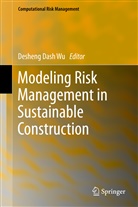 Deshen Dash Wu, Desheng Dash Wu, Desheng D. Wu, Desheng Dash Wu - Modeling Risk Management in Sustainable Construction