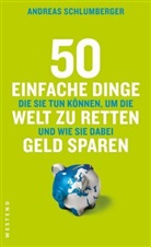 Andreas Schlumberger - 50 einfache Dinge die Sie tun können, um die Welt zu retten und wie Sie dabei Geld sparen